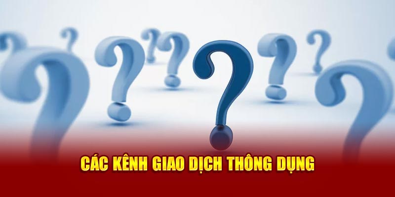 Các kênh giao dịch thông dụng