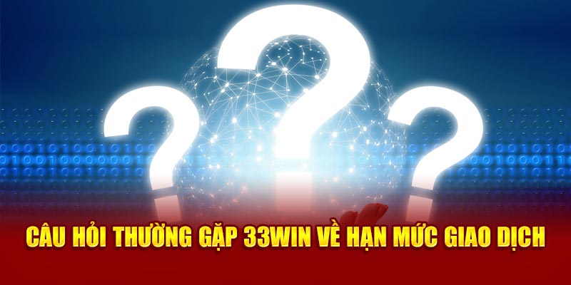 Câu hỏi thường gặp 33WIN về hạn mức giao dịch